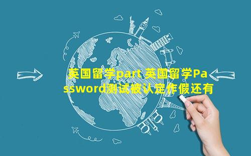 英国留学part 英国留学Password测试被认定作假还有其他补救措施吗